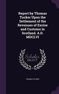 Cover: Report by Thomas Tucker Upon the Settlement of the Revenues of Excise and Customs in Scotland. A.D. MDCLVI - Palala Press