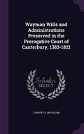 Cover: Wayman Wills and Administrations Preserved in the Prerogative Court of Canterbury, 1383-1821 - Palala Press