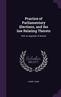 Cover: Practice of Parliamentary Elections, and the law Relating Thereto - Palala Press