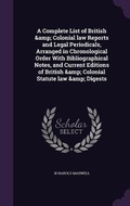 Cover: A Complete List of British & Colonial law Reports and Legal Periodicals, Arranged in Chronological Order With Bibliographical Notes, and Current Editions of British & Colonial Statute law & Digests - Palala Press