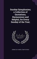 Cover: Sunday Symphonies; a Collection of Quotations, Harmonious and Helpful, for Every Sunday of the Year; - Palala Press
