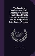 Cover: The Works of Anthony van Dyck, Reproduced in Five Hundred and Thirty-seven Illustrations, With a Biographical Introduction Volume 1 - Palala Press