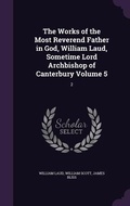 Cover: The Works of the Most Reverend Father in God, William Laud, Sometime Lord Archbishop of Canterbury Volume 5 - Palala Press