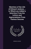 Cover: Sketches of the Life of Edward Jackson ... to Which are Added a Selection From his Letters and Appreciations From Various Sources - Palala Press