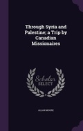 Cover: Through Syria and Palestine; a Trip by Canadian Missionaires - Palala Press
