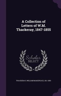 Enlarge image Cover: A Collection of Letters of W.M. Thackeray, 1847-1855 - Palala Press