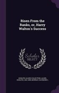 Cover: Risen From the Ranks, or, Harry Walton's Success - Palala Press