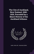 Cover: The City of Auckland, New Zealand, 1840-1920, Preceded by a Maori History of the Auckland Isthmus - Palala Press