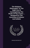 Cover: The Religious Philosopher, Or The Right Use Of Contemplating The Works Of The Creator ... Designed For The Conviction Of Atheist And Infidels - Palala Press