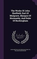 Cover: The Works Of John Sheffield, Earl Of Mulgrave, Marquis Of Normanby, And Duke Of Buckingham - Palala Press