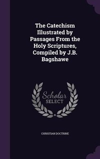 Enlarge image Cover: The Catechism Illustrated by Passages From the Holy Scriptures, Compiled by J.B. Bagshawe - Palala Press
