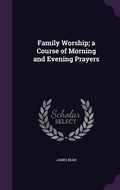 Cover: Family Worship; a Course of Morning and Evening Prayers - Palala Press