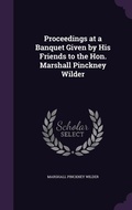 Cover: Proceedings at a Banquet Given by His Friends to the Hon. Marshall Pinckney Wilder - Palala Press