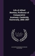 Cover: Life of Alfred Newton, Professor of Comparative Anatomy, Cambridg University, 1866-1907 - Palala Press