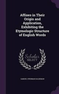 Abbildung von: Affixes in Their Origin and Application, Exhibiting the Etymologic Structure of English Words - Palala Press
