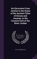 Cover: An Excursion From Jericho to the Ruins of the Ancient Cities of Geraza and Amman, in the Country East of the River Jordan - Palala Press