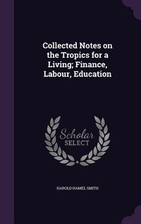 Enlarge image Cover: Collected Notes on the Tropics for a Living; Finance, Labour, Education - Palala Press