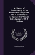 Cover: A History of Freemasonry in the Province of Shropshire, and of the Salopian Lodge, no. 262, With an Introduction by W. J. Hughan - Palala Press