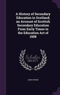 Cover: A History of Secondary Education in Scotland; an Account of Scottish Secondary Education From Early Times to the Education Act of 1908 - Palala Press