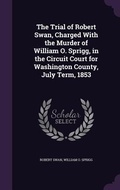 Cover: The Trial of Robert Swan, Charged With the Murder of William O. Sprigg, in the Circuit Court for Washington County, July Term, 1853 - Palala Press