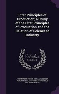 Enlarge image Cover: First Principles of Production; a Study of the First Principles of Production and the Relation of Science to Industry - Palala Press