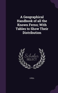 Enlarge image Cover: A Geographical Handbook of all the Known Ferns; With Tables to Show Their Distribution - Palala Press