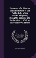 Cover: Elements of a Plan for the Liquidation of the Public Debt of the United Kingdom; Being the Draught of a Declaration ... with an Introductory Address - Palala Press