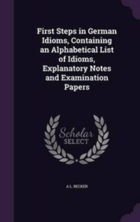 Enlarge image Cover: First Steps in German Idioms, Containing an Alphabetical List of Idioms, Explanatory Notes and Examination Papers - Palala Press