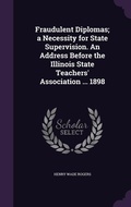 Cover: Fraudulent Diplomas; a Necessity for State Supervision. An Address Before the Illinois State Teachers' Association ... 1898 - Palala Press