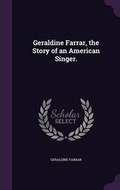 Cover: Geraldine Farrar, the Story of an American Singer. - Palala Press
