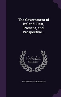 Enlarge image Cover: The Government of Ireland, Past, Present, and Prospective .. - Palala Press