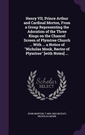 Cover: Henry VII, Prince Arthur and Cardinal Morton, From a Group Representing the Adoration of the Three Kings on the Chancel Screen of Plymtree Church ... With ... a Notice of "Nicholas Monk, Rector of Plymtree" [with Notes] ... - Palala Press