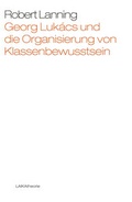 Cover: Georg Luk&aacute;cs und die Organisierung von Klassenbewusstsein - LAIKA