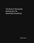 Cover: The Book of Absolutely Nothing But Yet, Absolutely Everything. - Blurb