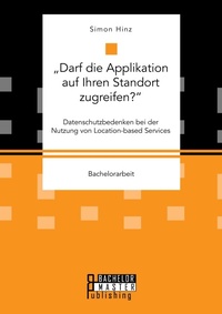 Abbildung von: "Darf die Applikation auf Ihren Standort zugreifen?. Datenschutzbedenken bei der Nutzung von Location-based Services - Bachelor + Master Publishing