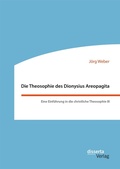 Cover: Die Theosophie des Dionysius Areopagita. Eine Einf&uuml;hrung in die christliche Theosophie III - Diplomica Verlag