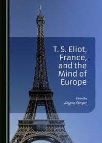 Abbildung von: T. S. Eliot, France, and the Mind of Europe - Cambridge Scholars Publishing