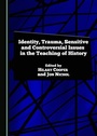 Cover: Identity, Trauma, Sensitive and Controversial Issues in the Teaching of History - Cambridge Scholars Publishing