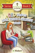 Cover: God Makes Love, Truth, and Holiness Work - Growing Up in Christ