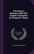 Cover: The Kaiser's Memoirs, 1888-1918. English Translation by Thomas R. Ybarra - Palala Press