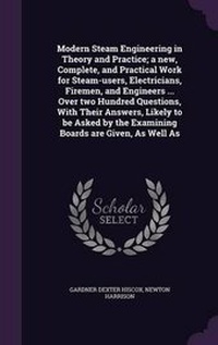 Enlarge image Cover: Modern Steam Engineering in Theory and Practice; A New, Complete, and Practical Work for Steam-Users, Electricians, Firemen, and Engineers ... Over Two Hundred Questions, with Their Answers, Likely to Be Asked by the Examining Boards Are Given, as Well as - Palala Press