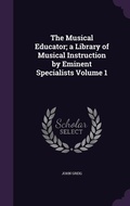 Cover: The Musical Educator; a Library of Musical Instruction by Eminent Specialists Volume 1 - Palala Press