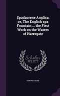 Cover: Spadacrene Anglica; or, The English spa Fountain ... the First Work on the Waters of Harrogate - Palala Press