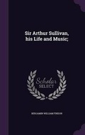 Cover: Sir Arthur Sullivan, his Life and Music; - Palala Press