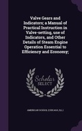 Cover: Valve Gears and Indicators; a Manual of Practical Instruction in Valve-setting, use of Indicators, and Other Details of Steam Engine Operation Essential to Efficiency and Economy; - Palala Press