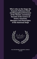 Cover: Who's who on the Stage; the Dramatic Reference Book and Biographical Dictionary of the Theatre, Containing Records of the Careers of Actors, Actresses, Managers and Playwrights of the American Stage - Palala Press
