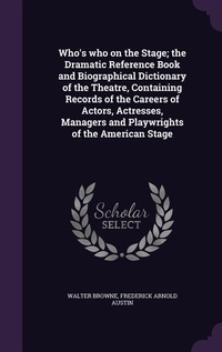 Enlarge image Cover: Who's who on the Stage; the Dramatic Reference Book and Biographical Dictionary of the Theatre, Containing Records of the Careers of Actors, Actresses, Managers and Playwrights of the American Stage - Palala Press
