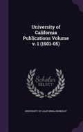 Cover: University of California Publications Volume v. 1 (1901-05) - Palala Press