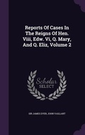Cover: Reports Of Cases In The Reigns Of Hen. Viii, Edw. Vi, Q. Mary, And Q. Eliz, Volume 2 - Palala Press