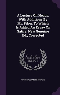 Enlarge image Cover: A Lecture On Heads, With Additions By Mr. Pilon. To Which Is Added An Essay On Satire. New Genuine Ed., Corrected - Palala Press